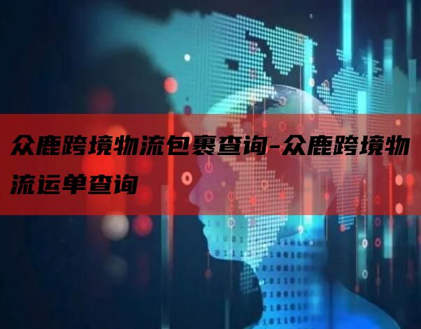 众鹿跨境物流包裹查询-众鹿跨境物流运单查询
