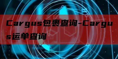 Cargus包裹查询-Cargus运单查询