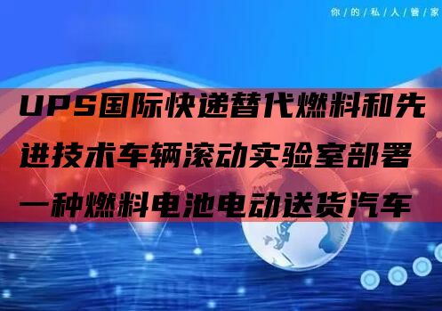 UPS国际快递替代燃料和先进技术车辆滚动实验室部署一种燃料电