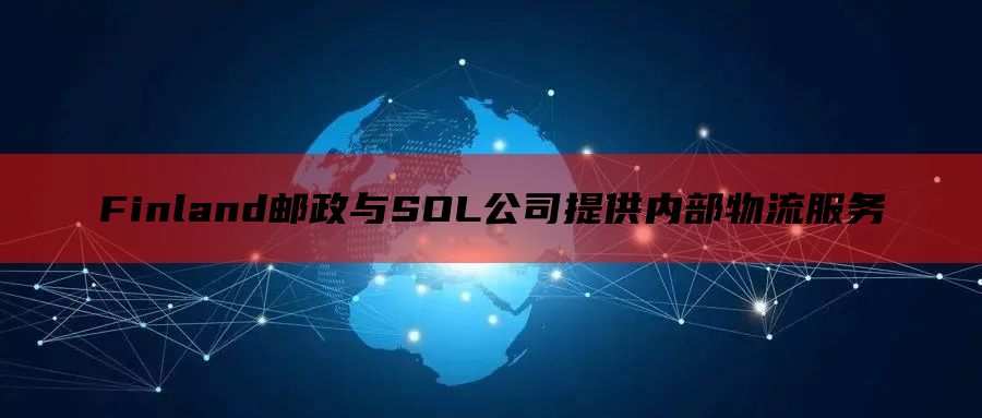 Finland邮政与SOL公司提供内部物流服务