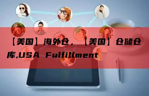 【美国】海外仓，【美国】仓储仓库,USA Fulfillme