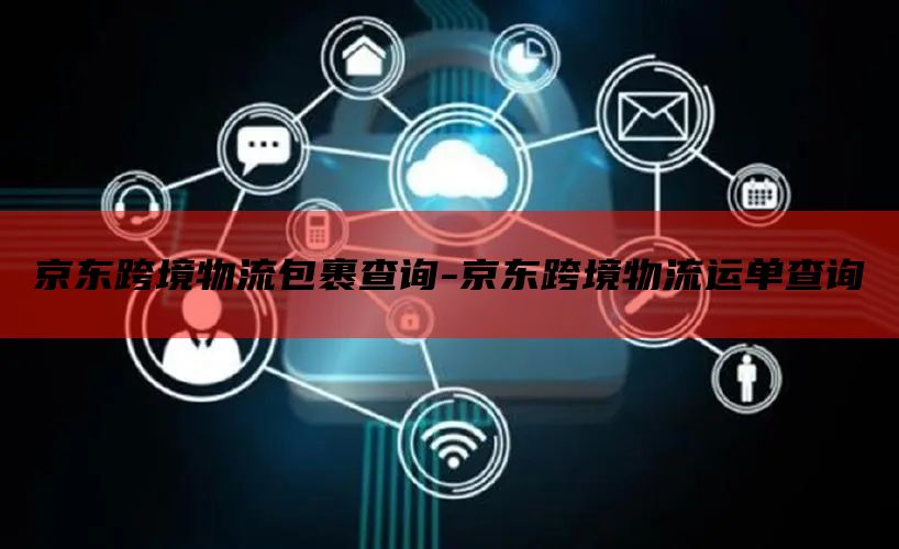 京东跨境物流包裹查询-京东跨境物流运单查询