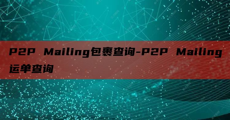 P2P Mailing包裹查询-P2P Mailing运单查