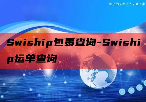 Swiship包裹查询-Swiship运单查询