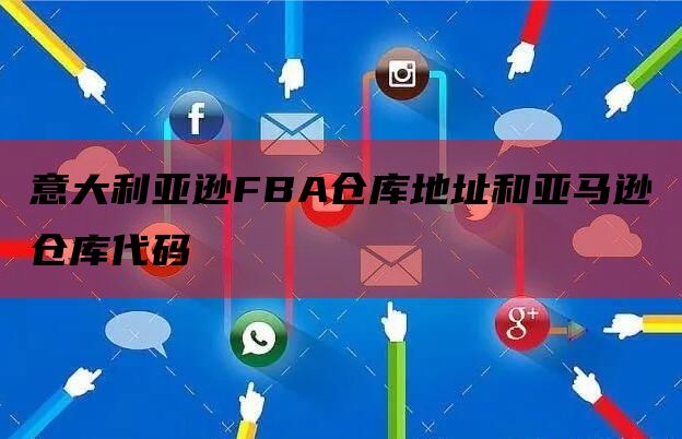 意大利亚逊FBA仓库地址和亚马逊仓库代码