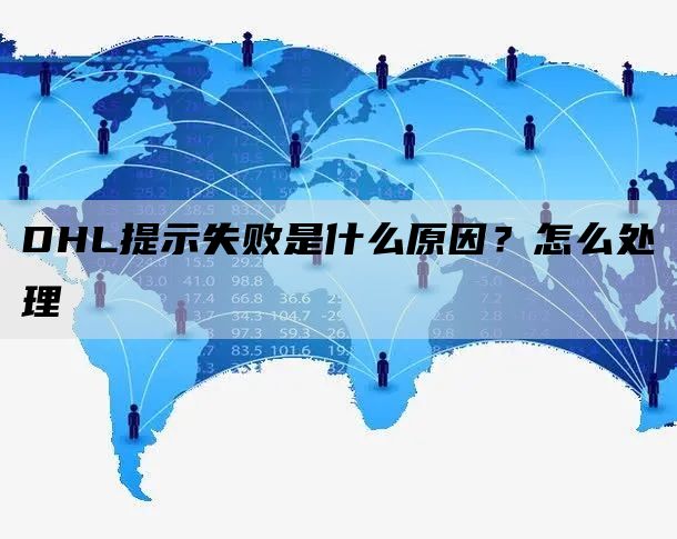 DHL在线预报提示失败是什么原因？怎么处理