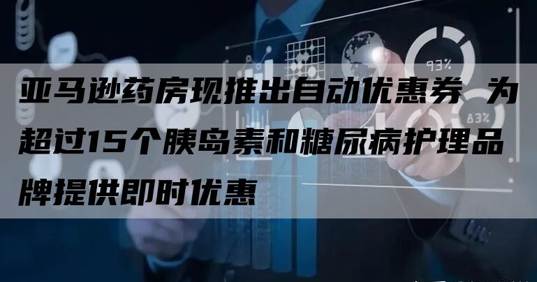 亚马逊药房现推出自动优惠券 为超过15个胰岛素和糖尿病护理品牌提供即时优惠