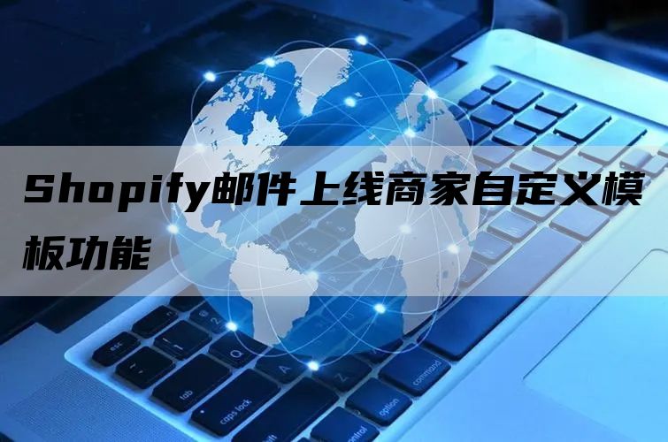 Shopify邮件上线商家自定义模板功能