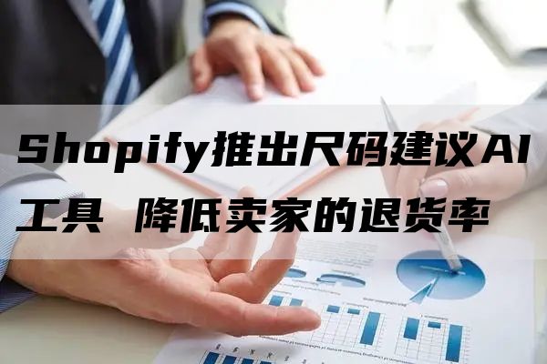 Shopify推出尺码建议AI工具 降低卖家的退货率