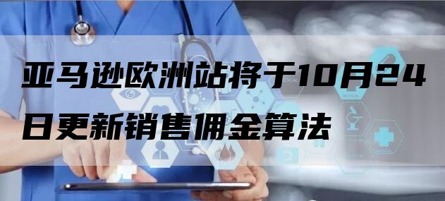 亚马逊欧洲站将于10月24日更新销售佣金算法