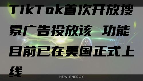 TikTok首次开放搜索广告投放该 功能目前已在美国正式上线