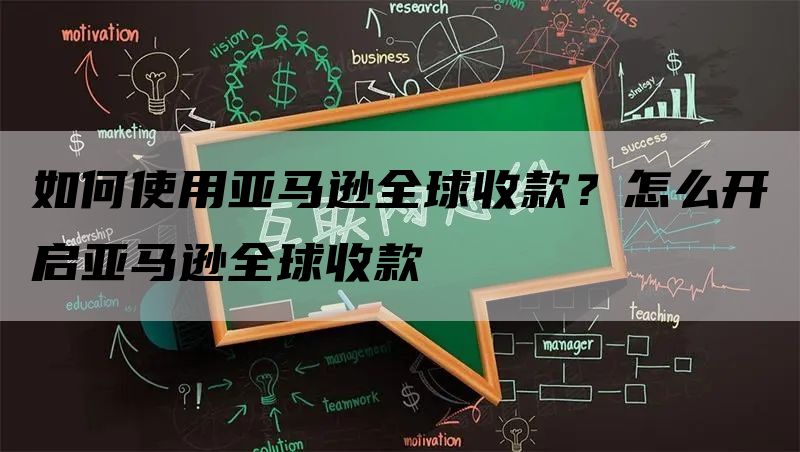 如何使用亚马逊全球收款？怎么开启亚马逊全球收款