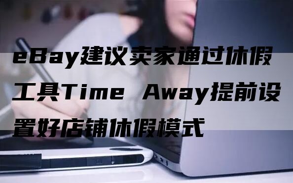 eBay建议卖家通过休假工具Time Away提前设置好店铺休假模式