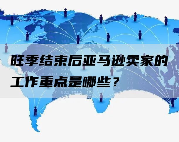 旺季结束后亚马逊卖家的工作重点是哪些？