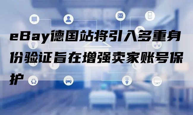 eBay德国站将引入多重身份验证旨在增强卖家账号保护