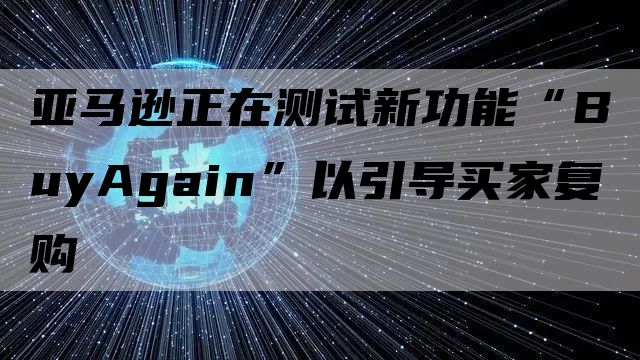 亚马逊正在测试新功能“BuyAgain”以引导买家复购