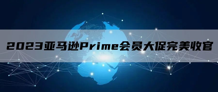 2023亚马逊Prime会员大促完美收官