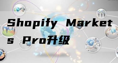 Shopify Markets Pro升级