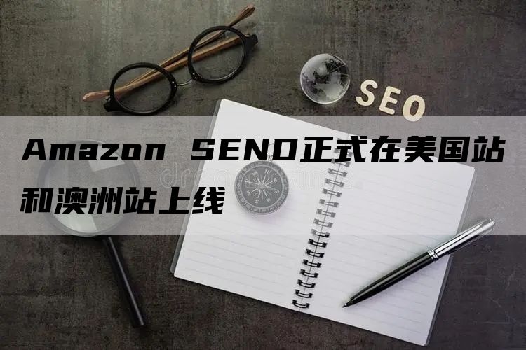 Amazon SEND正式在美国站和澳洲站上线