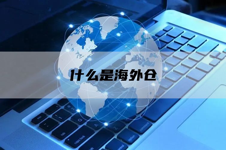 什么是海外仓