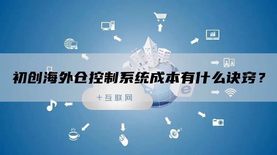 初创海外仓控制系统成本有什么诀窍？