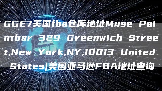GGE7美国fba仓库地址Muse Paintbar 329 Greenwich Street,New York,NY,10013 United States|美国亚马逊FBA地址查询