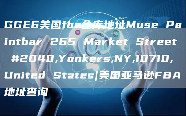 GGE6美国fba仓库地址Muse Paintbar 265 Market Street #2040,Yonkers,NY,10710, United States|美国亚马逊FBA地址查询