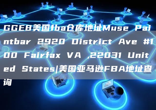 GGE8美国fba仓库地址Muse Paintbar 2920 District Ave #100 Fairfax VA ,22031 United States|美国亚马逊FBA地址查询