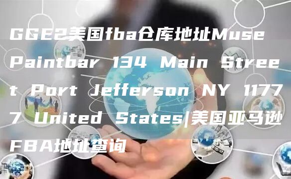 GGE2美国fba仓库地址Muse Paintbar 134 Main Street Port Jefferson NY 11777 United States|美国亚马逊FBA地址查询