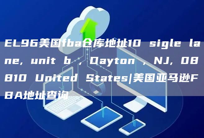 EL96美国fba仓库地址10 sigle lane, unit b , Dayton , NJ, 08810 United States|美国亚马逊FBA地址查询