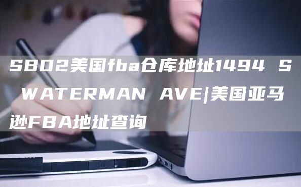 SBD2美国fba仓库地址1494 S WATERMAN AVE|美国亚马逊FBA地址查询