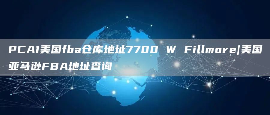 PCA1美国fba仓库地址7700 W Fillmore|美国亚马逊FBA地址查询