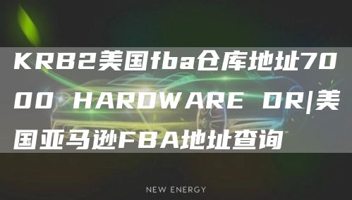 KRB2美国fba仓库地址7000 HARDWARE DR|美国亚马逊FBA地址查询