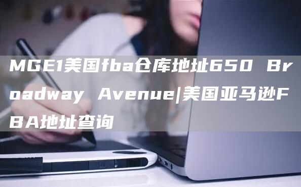 MGE1美国fba仓库地址650 Broadway Avenue|美国亚马逊FBA地址查询