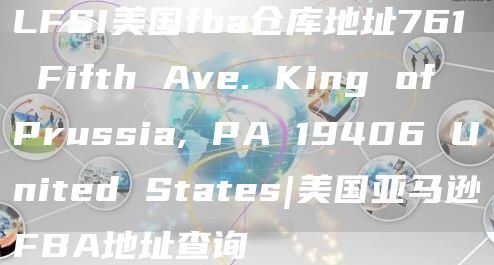 LFSI美国fba仓库地址761 Fifth Ave. King of Prussia, PA 19406 United States|美国亚马逊FBA地址查询