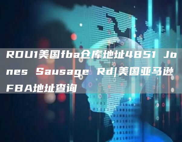 RDU1美国fba仓库地址4851 Jones Sausage Rd|美国亚马逊FBA地址查询