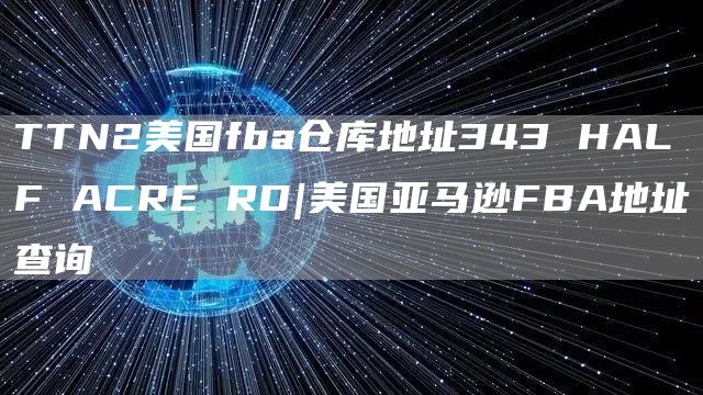 TTN2美国fba仓库地址343 HALF ACRE RD|美国亚马逊FBA地址查询