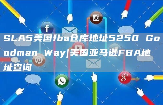 SLA5美国fba仓库地址5250 Goodman Way|美国亚马逊FBA地址查询