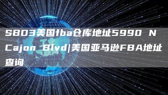 SBD3美国fba仓库地址5990 N Cajon Blvd|美国亚马逊FBA地址查询