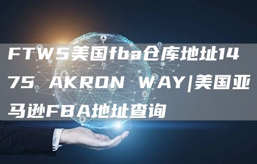 FTW5美国fba仓库地址1475 AKRON WAY|美国亚马逊FBA地址查询