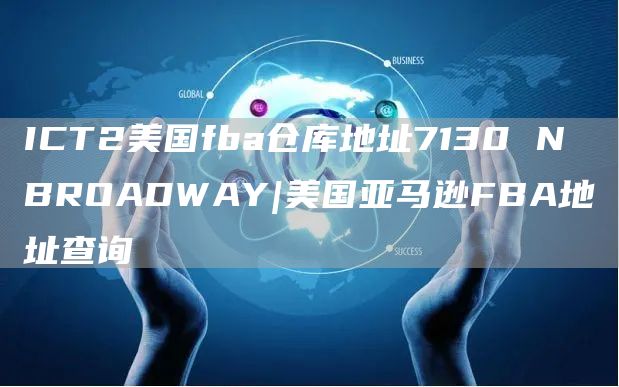 ICT2美国fba仓库地址7130 N BROADWAY|美国亚马逊FBA地址查询