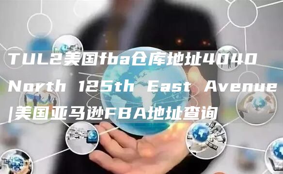 TUL2美国fba仓库地址4040 North 125th East Avenue|美国亚马逊FBA地址查询