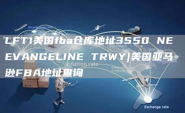 LFT1美国fba仓库地址3550 NE EVANGELINE TRWY|美国亚马逊FBA地址查询