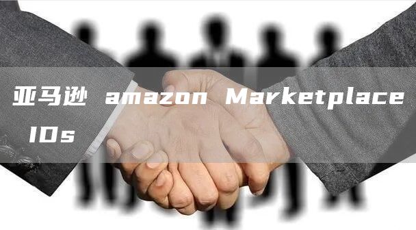 亚马逊 amazon Marketplace IDs 