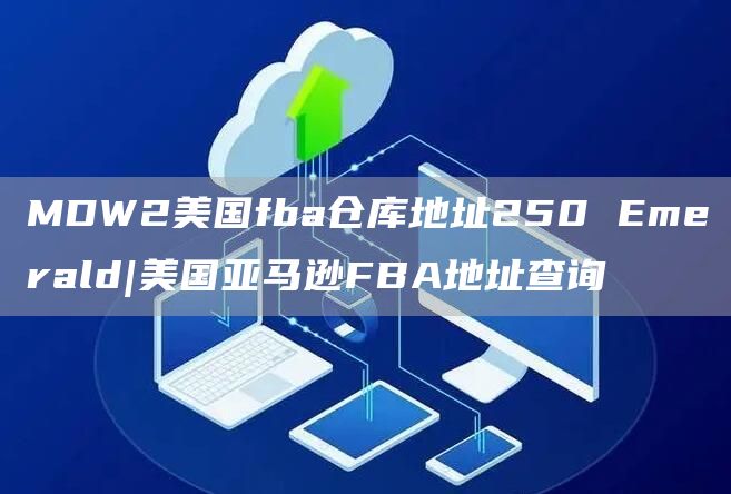 MDW2美国fba仓库地址250 Emerald|美国亚马逊FBA地址查询