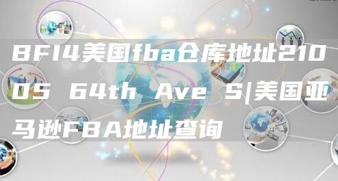 BFI4美国fba仓库地址21005 64th Ave S|美国亚马逊FBA地址查询