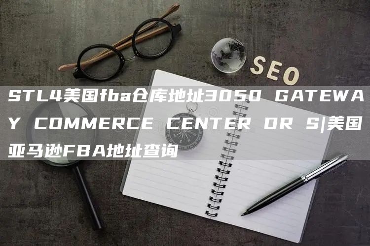 STL4美国fba仓库地址3050 GATEWAY COMMERCE CENTER DR S|美国亚马逊FBA地址查询