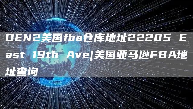 DEN2美国fba仓库地址22205 East 19th Ave|美国亚马逊FBA地址查询