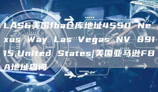 LAS6美国fba仓库地址4550 Nexus Way Las Vegas NV 89115,United States|美国亚马逊FBA地址查询