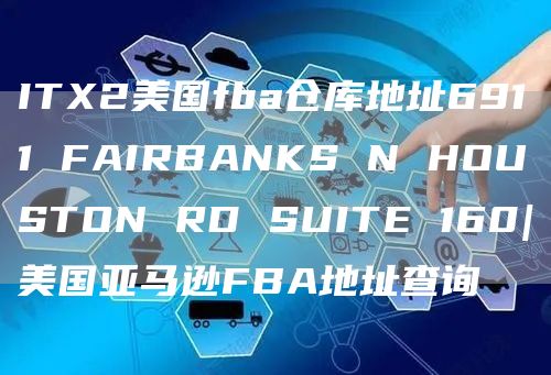 ITX2美国fba仓库地址6911 FAIRBANKS N HOUSTON RD SUITE 160|美国亚马逊FBA地址查询